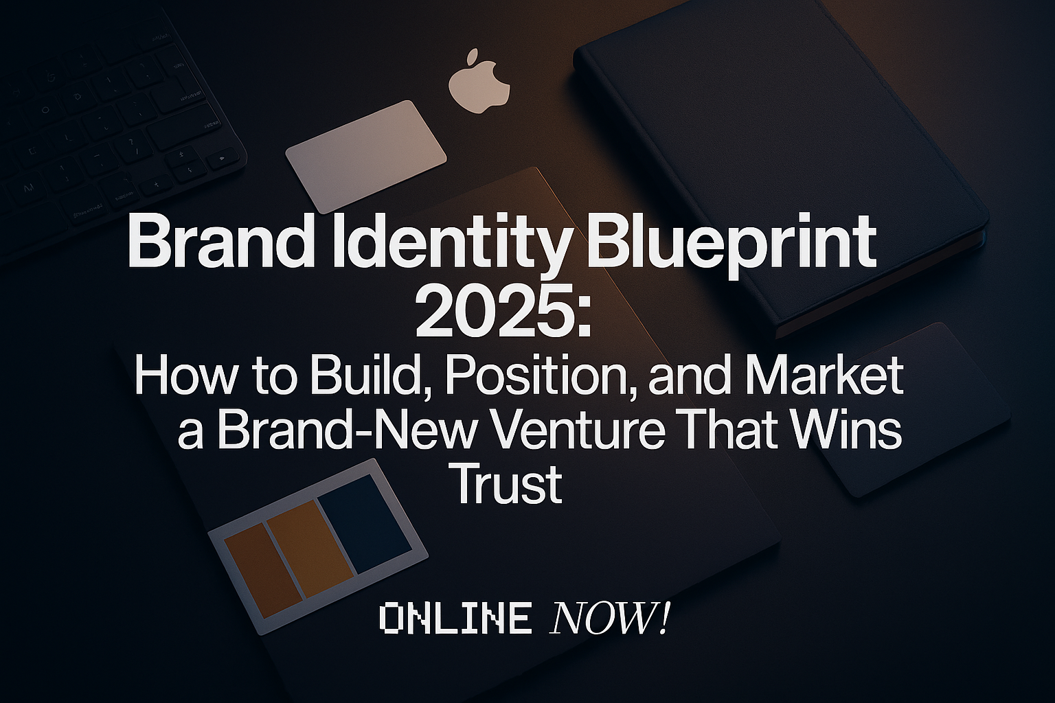Brand Identity Blueprint 2025: How to Build, Position, and Market a Brand-New Venture That Wins Trust